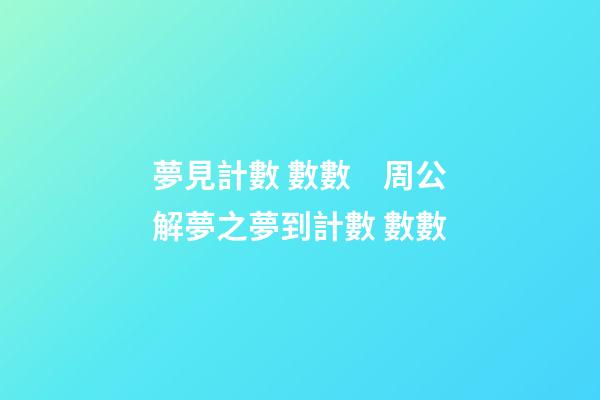 夢見計數 數數　周公解夢之夢到計數 數數